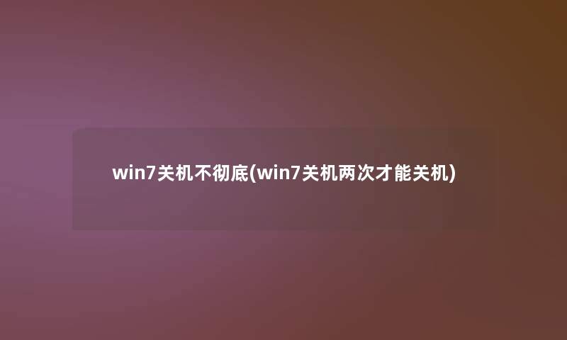 win7关机不彻底(win7关机两次才能关机) win7关机不彻底(win7关机两次才能关机)