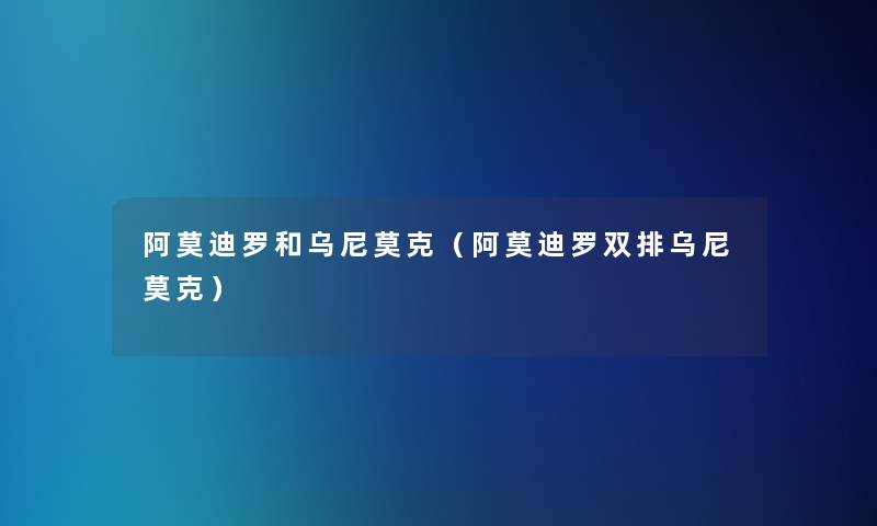 阿莫迪罗和乌尼莫克(阿莫迪罗双排乌尼莫克) 阿莫迪罗和乌尼莫克(阿莫迪罗双排乌尼莫克)