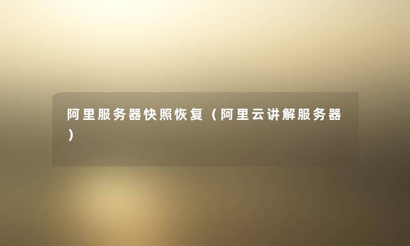 阿里服务器快照恢复(阿里云讲解服务器) 阿里服务器快照恢复(阿里云讲解服务器)