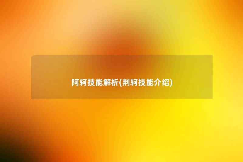 阿轲技能解析(荆轲技能介绍) 阿轲技能解析(荆轲技能介绍)