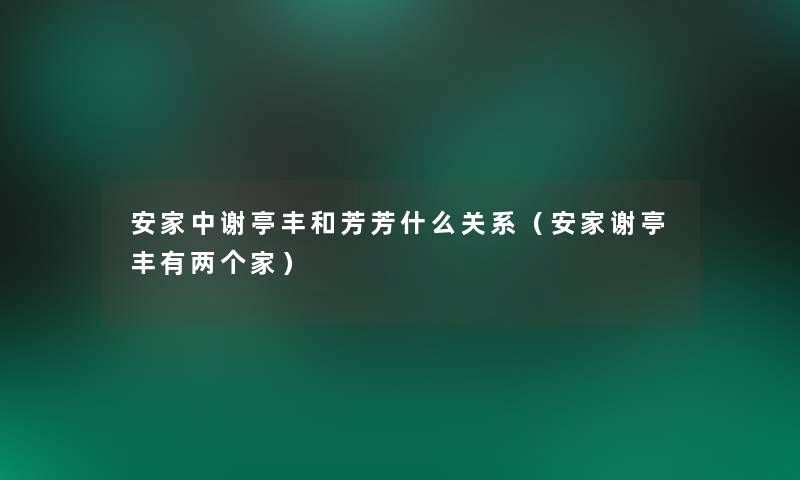 安家中谢亭丰和芳芳什么关系(安家谢亭丰有两个家) 安家中谢亭丰和芳芳什么关系(安家谢亭丰有两个家)