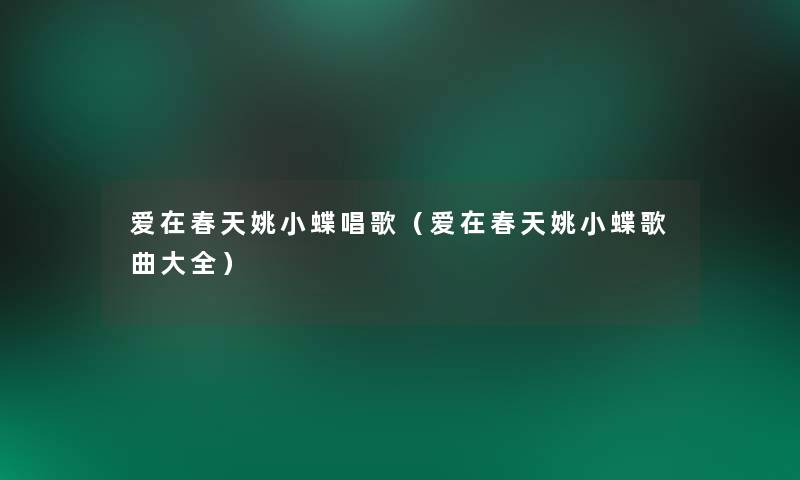 爱在春天姚小蝶唱歌(爱在春天姚小蝶歌曲大全) 爱在春天姚小蝶唱歌(爱在春天姚小蝶歌曲大全)