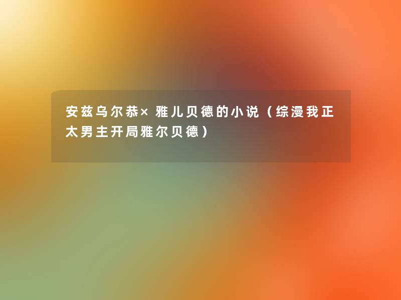 安兹乌尔恭×雅儿贝德的小说(综漫我正太男主开局雅尔贝德) 安兹乌尔恭×雅儿贝德的小说(综漫我正太男主开局雅尔贝德)