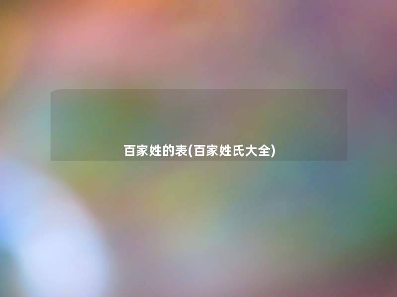 百家姓的表(百家姓氏大全) 百家姓的表(百家姓氏大全)