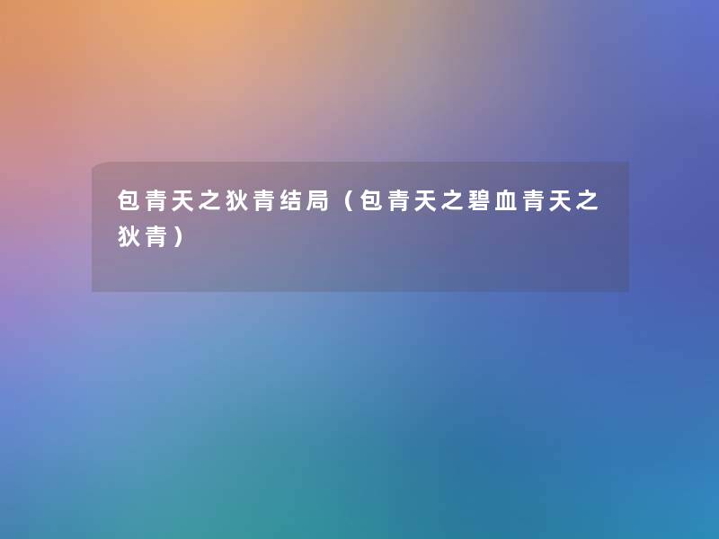 包青天之狄青结局(包青天之碧血青天之狄青) 包青天之狄青结局(包青天之碧血青天之狄青)