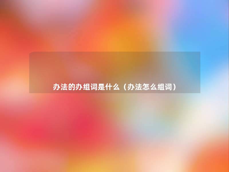 办法的办组词是什么(办法怎么组词) 办法的办组词是什么(办法怎么组词)