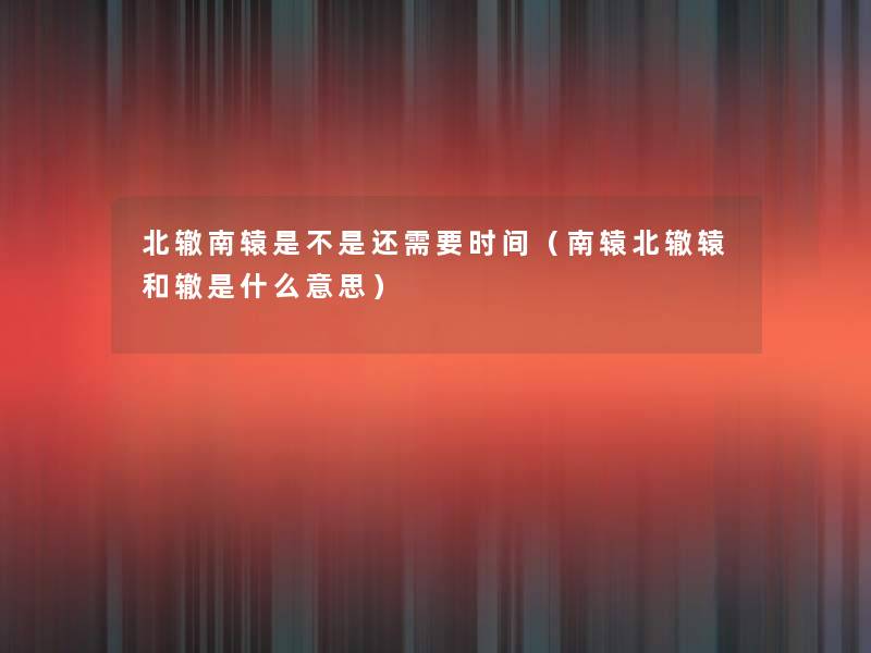 北辙南辕是不是还需要时间(南辕北辙辕和辙是什么意思) 北辙南辕是不是还需要时间(南辕北辙辕和辙是什么意思)