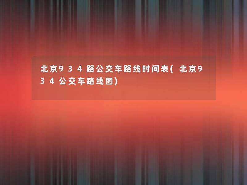 北京934路公交车路线时间表(北京934公交车路线图) 北京934路公交车路线时间表(北京934公交车路线图)