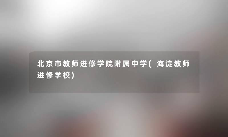 北京市教师进修学院附属中学(海淀教师进修学校) 北京市教师进修学院附属中学(海淀教师进修学校)