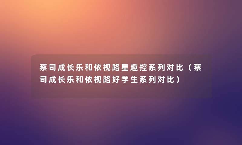 蔡司成长乐和依视路星趣控系列对比(蔡司成长乐和依视路好学生系列对比) 蔡司成长乐和依视路星趣控系列对比(蔡司成长乐和依视路好学生系列对比)