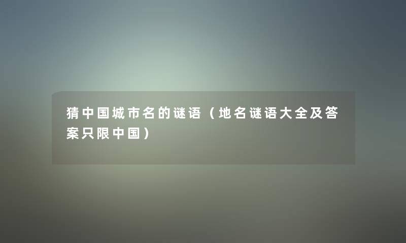 猜中国城市名的谜语(地名谜语大全及答案只限中国) 猜中国城市名的谜语(地名谜语大全及答案只限中国)