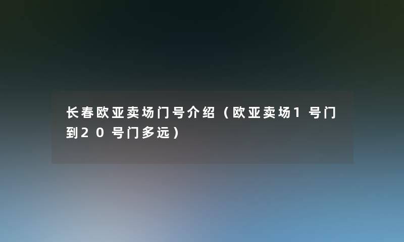 长春欧亚卖场门号介绍(欧亚卖场1号门到20号门多远) 长春欧亚卖场门号介绍(欧亚卖场1号门到20号门多远)