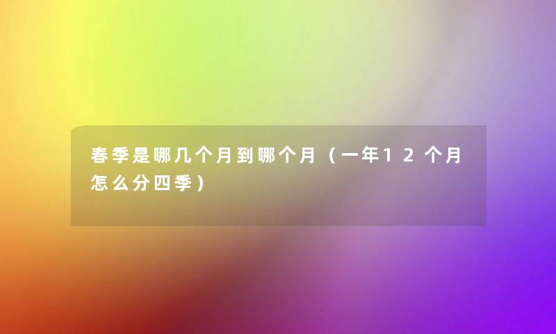 春季是哪几个月到哪个月（一年12个月怎么分四季）