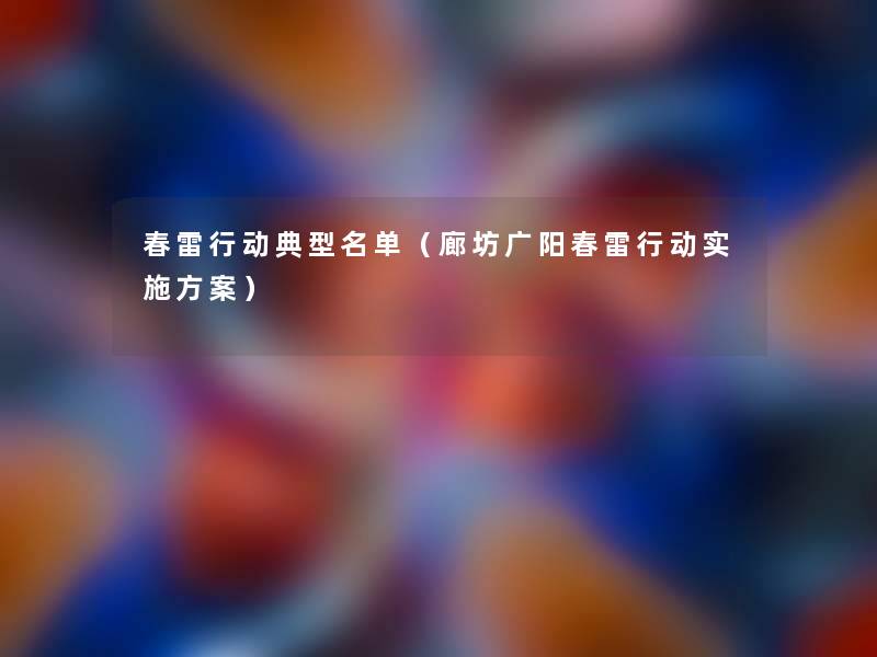 春雷行动典型名单(廊坊广阳春雷行动实施方案) 春雷行动典型名单(廊坊广阳春雷行动实施方案)