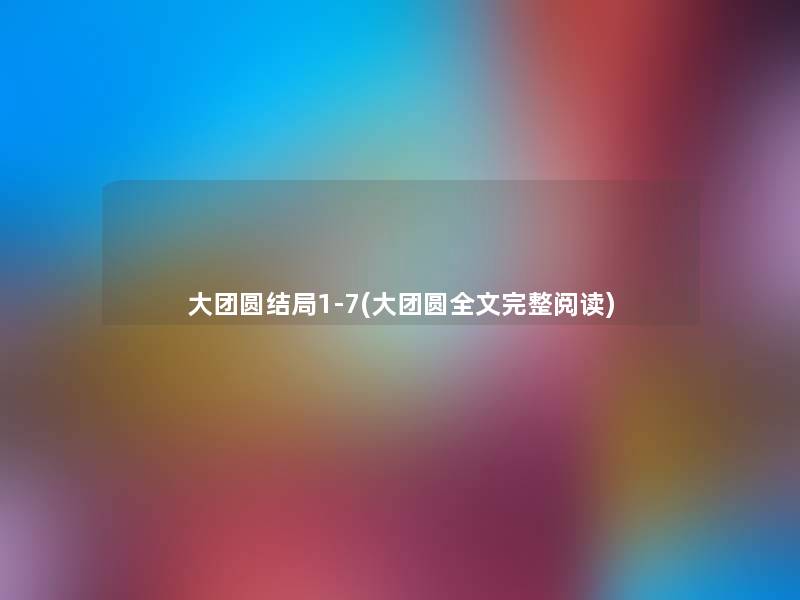 大团圆结局1-7(大团圆我的完整阅读) 大团圆结局1-7(大团圆我的完整阅读)