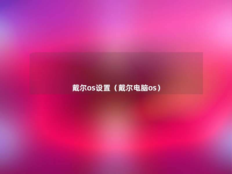 戴尔os设置(戴尔电脑os) 戴尔os设置(戴尔电脑os)