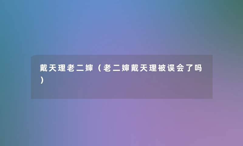 戴天理老二婶（老二婶戴天理被误会了吗）