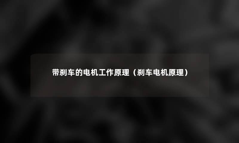带刹车的电机工作原理(刹车电机原理) 带刹车的电机工作原理(刹车电机原理)