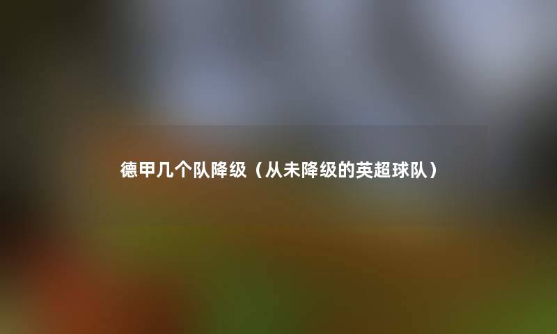 德甲几个队降级(从未降级的英超球队) 德甲几个队降级(从未降级的英超球队)