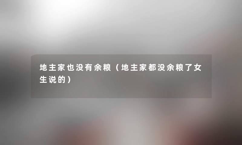 地主家也没有余粮(地主家都没余粮了女生说的) 地主家也没有余粮(地主家都没余粮了女生说的)