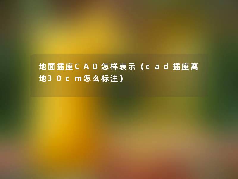 地面插座CAD怎样表示(cad插座离地30cm怎么标注) 地面插座CAD怎样表示(cad插座离地30cm怎么标注)
