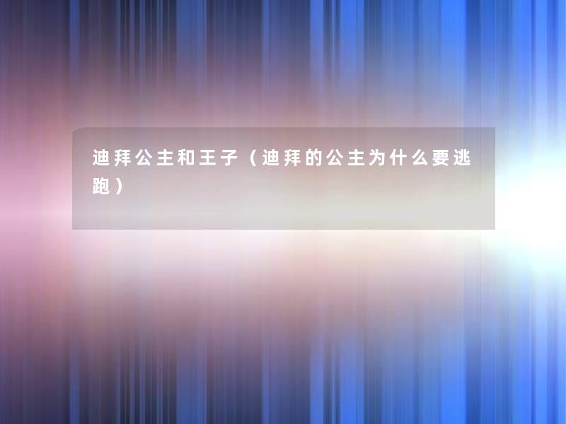 迪拜公主和王子(迪拜的公主为什么要逃跑) 迪拜公主和王子(迪拜的公主为什么要逃跑)