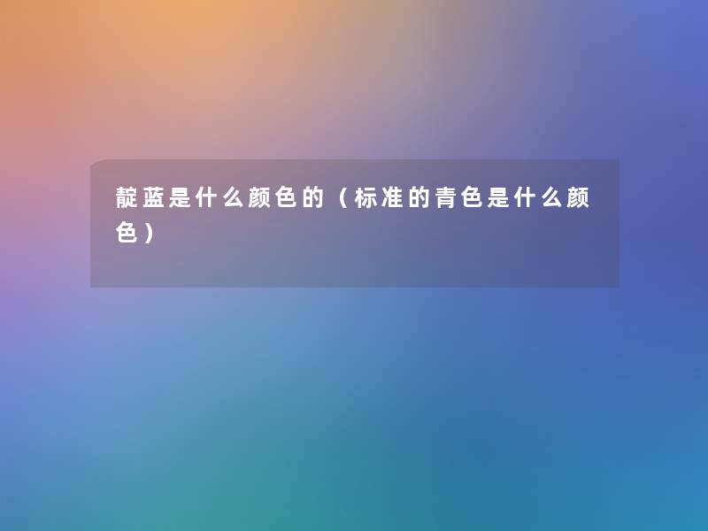 靛蓝是什么颜色的(标准的青色是什么颜色) 靛蓝是什么颜色的(标准的青色是什么颜色)