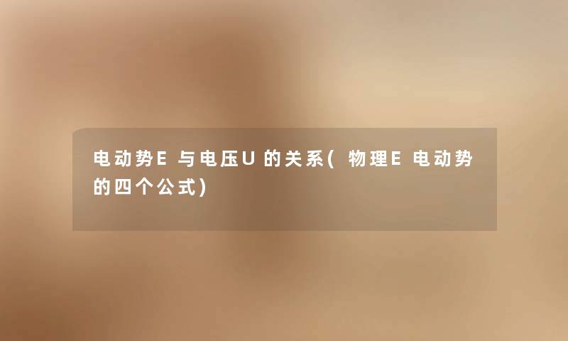 电动势E与电压U的关系(物理E电动势的四个公式) 电动势E与电压U的关系(物理E电动势的四个公式)
