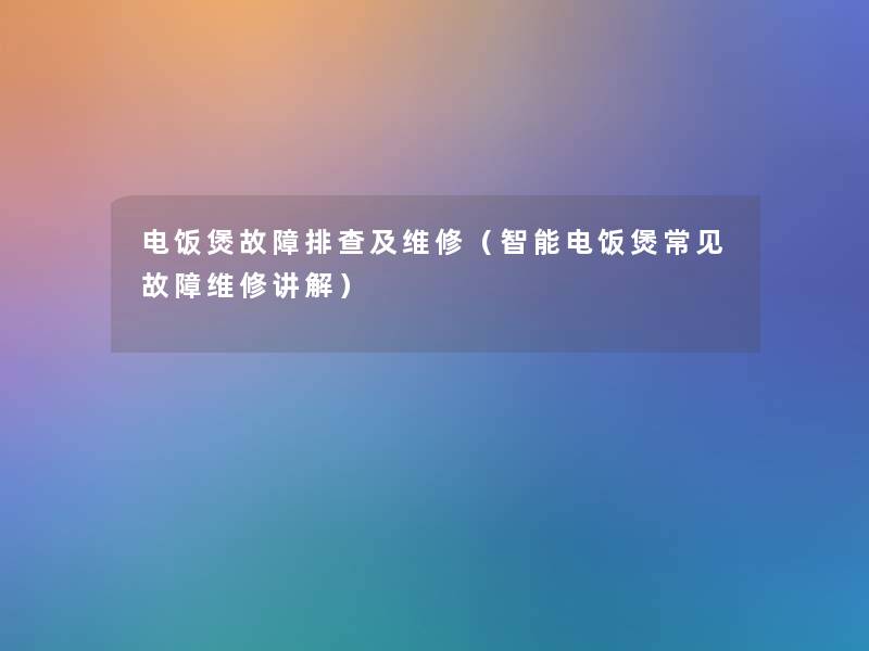 电饭煲故障排查及维修(智能电饭煲常见故障维修讲解) 电饭煲故障排查及维修(智能电饭煲常见故障维修讲解)