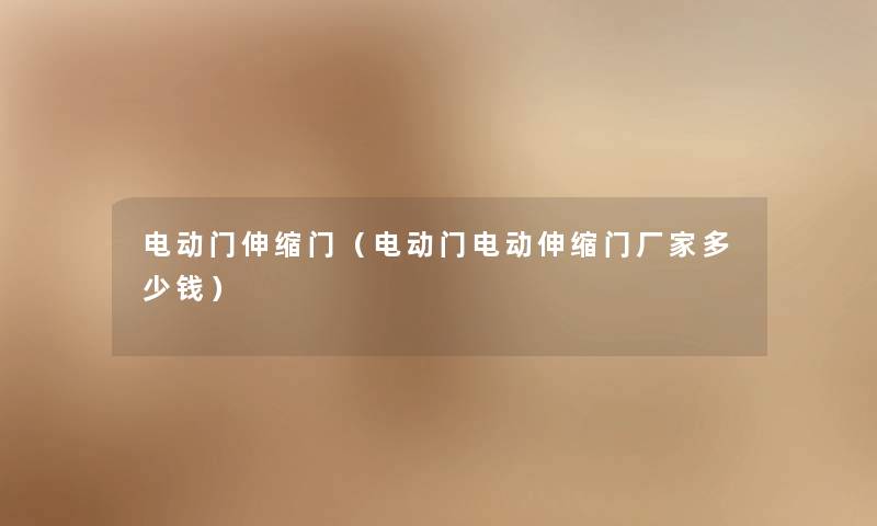 电动门伸缩门(电动门电动伸缩门厂家多少钱) 电动门伸缩门(电动门电动伸缩门厂家多少钱)