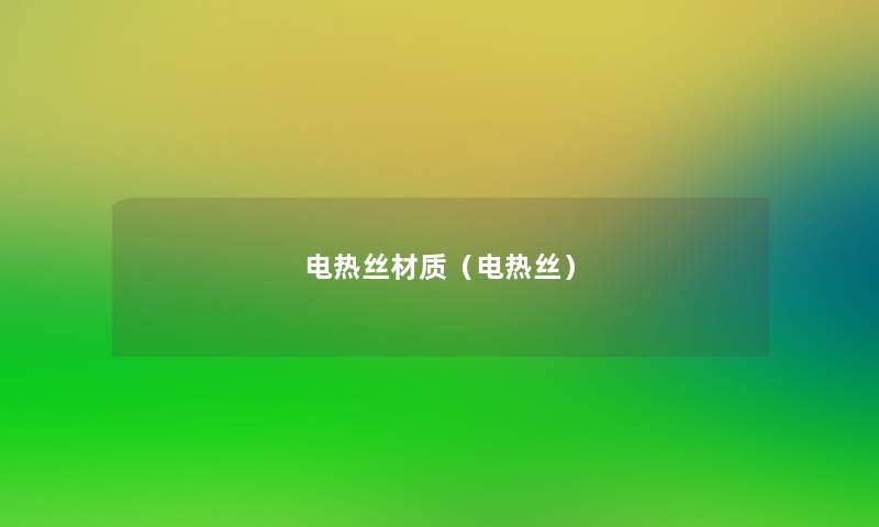 电热丝材质(电热丝) 电热丝材质(电热丝)
