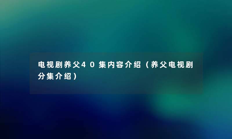 电视剧养父40集内容介绍(养父电视剧分集介绍) 电视剧养父40集内容介绍(养父电视剧分集介绍)