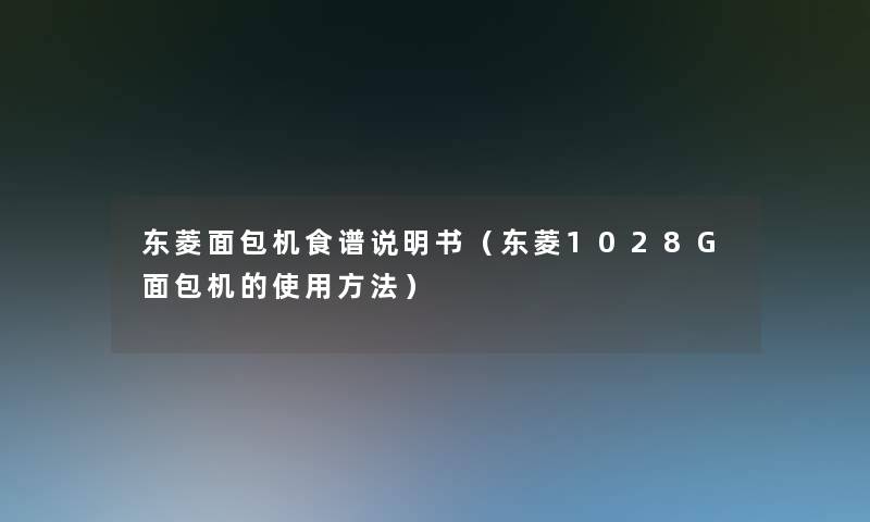 东菱面包机食谱说明书(东菱1028G面包机的使用方法) 东菱面包机食谱说明书(东菱1028G面包机的使用方法)