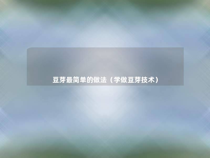 豆芽简单的做法(学做豆芽技术) 豆芽简单的做法(学做豆芽技术)