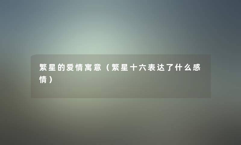 繁星的爱情寓意(繁星十六表达了什么感情) 繁星的爱情寓意(繁星十六表达了什么感情)