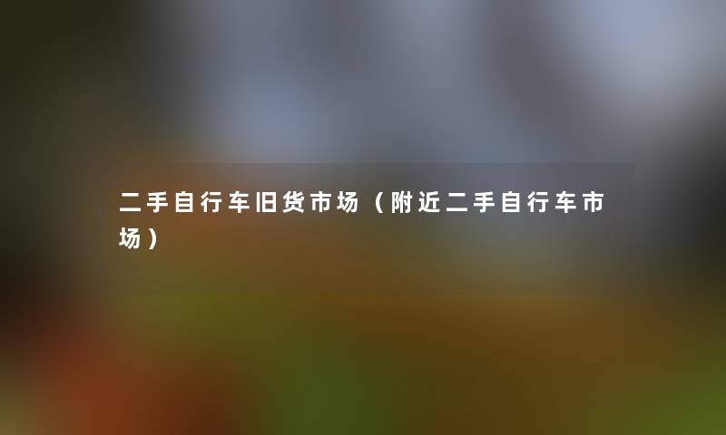 二手自行车旧货市场（附近二手自行车市场）