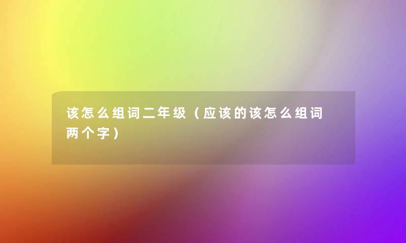 该怎么组词二年级（应该的该怎么组词 两个字）