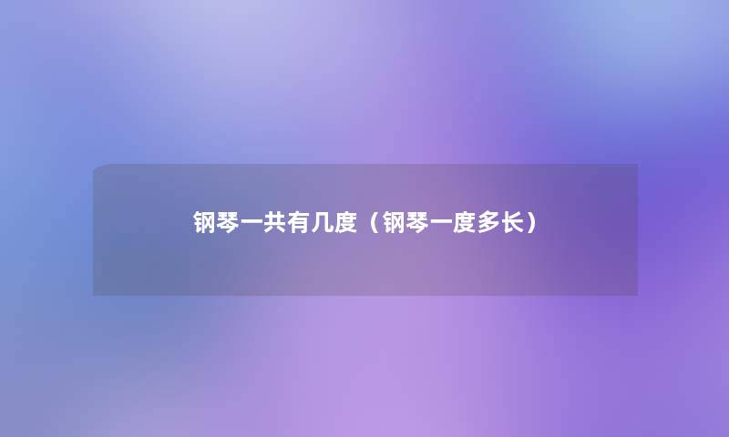 钢琴一共有几度(钢琴一度多长) 钢琴一共有几度(钢琴一度多长)