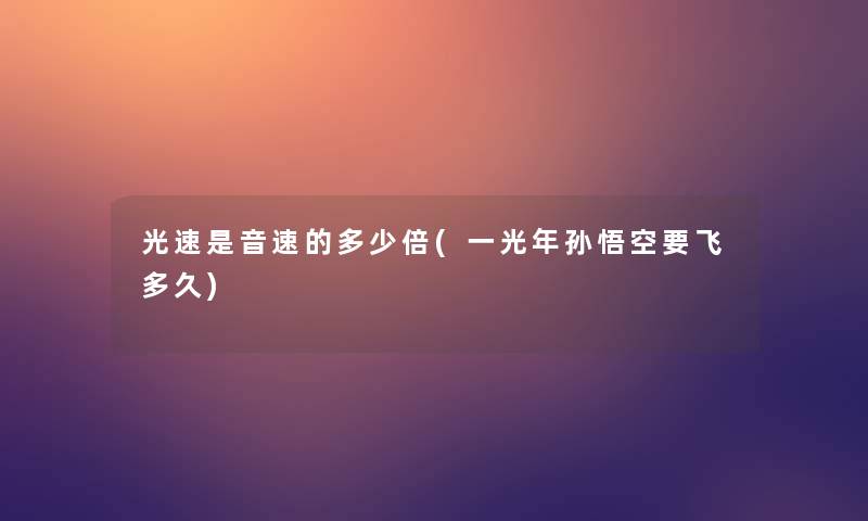 光速是音速的多少倍(一光年孙悟空要飞多久) 光速是音速的多少倍(一光年孙悟空要飞多久)