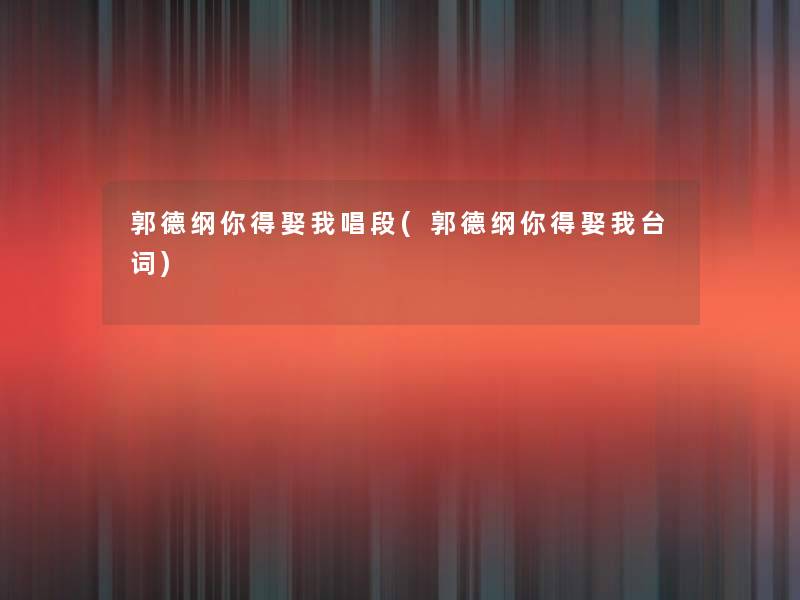 郭德纲你得娶我唱段(郭德纲你得娶我台词) 郭德纲你得娶我唱段(郭德纲你得娶我台词)
