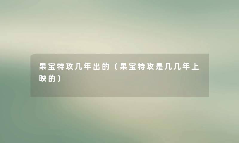 果宝特攻几年出的(果宝特攻是几几年上映的) 果宝特攻几年出的(果宝特攻是几几年上映的)