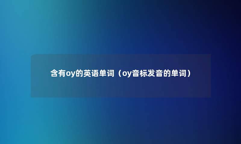 含有oy的英语单词(oy音标发音的单词) 含有oy的英语单词(oy音标发音的单词)