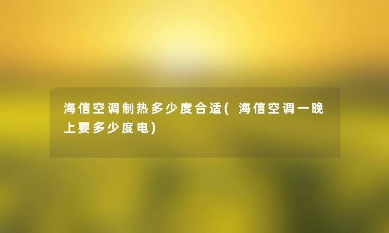 海信空调制热多少度合适(海信空调一晚上要多少度电) 海信空调制热多少度合适(海信空调一晚上要多少度电)