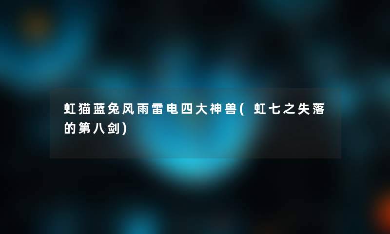 虹猫蓝兔风雨雷电四大神兽(虹七之失落的第八剑) 虹猫蓝兔风雨雷电四大神兽(虹七之失落的第八剑)