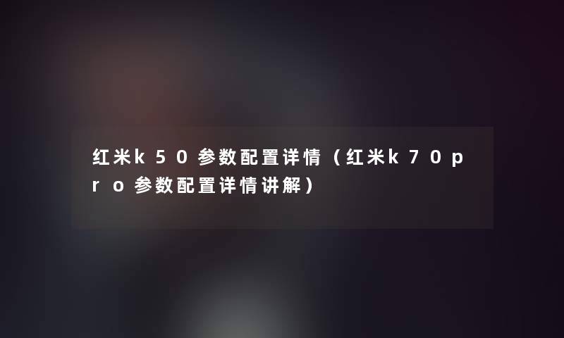 红米k50参数配置详情(红米k70pro参数配置详情讲解) 红米k50参数配置详情(红米k70pro参数配置详情讲解)
