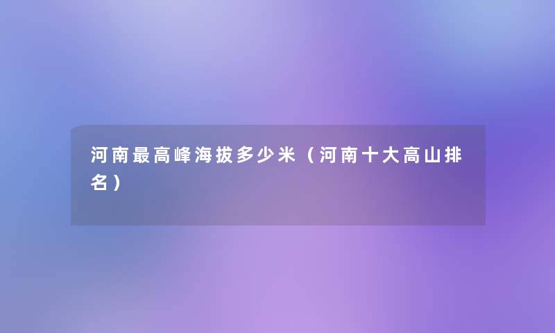 河南高峰海拔多少米(河南一些高山推荐) 河南高峰海拔多少米(河南一些高山推荐)