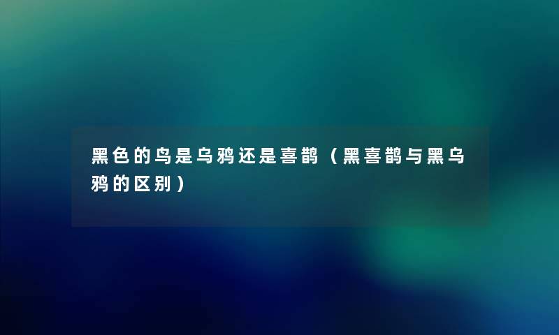 黑色的鸟是乌鸦还是喜鹊(黑喜鹊与黑乌鸦的区别) 黑色的鸟是乌鸦还是喜鹊(黑喜鹊与黑乌鸦的区别)