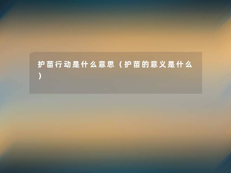 护苗行动是什么意思(护苗的意义是什么) 护苗行动是什么意思(护苗的意义是什么)