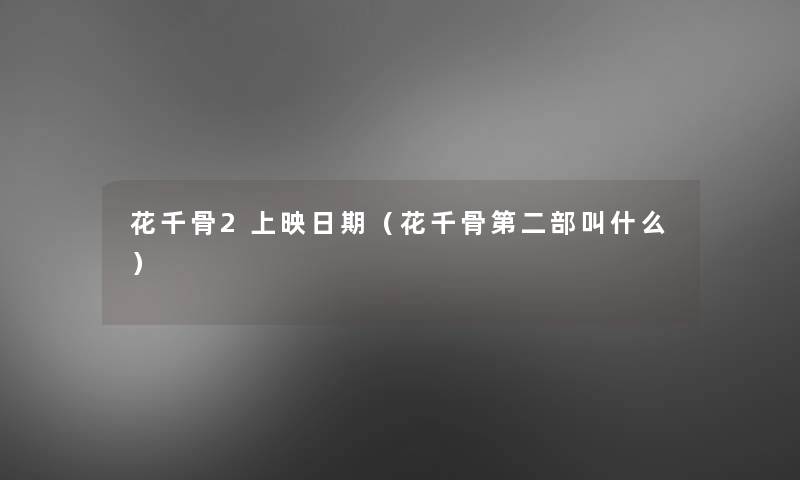 花千骨2上映日期(花千骨第二部叫什么) 花千骨2上映日期(花千骨第二部叫什么)
