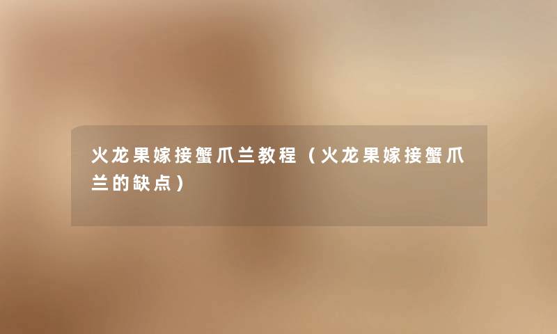 火龙果嫁接蟹爪兰教程（火龙果嫁接蟹爪兰的缺点）